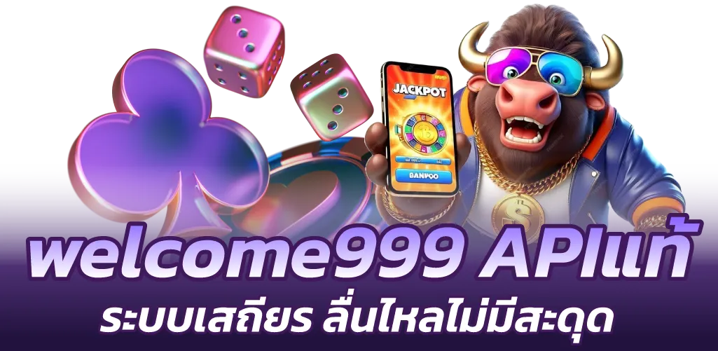 welcome999 APIแท้ ระบบเสถียร ลื่นไหลไม่มีสะดุด
